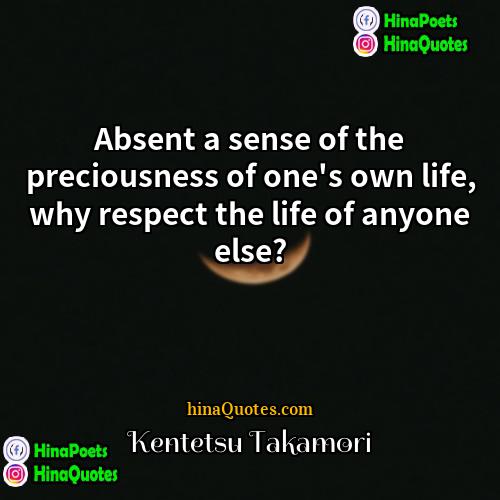 Kentetsu Takamori Quotes | Absent a sense of the preciousness of
